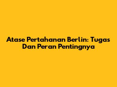 Atase Pertahanan Berlin: Tugas Dan Peran Pentingnya