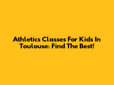 Athletics Classes For Kids In Toulouse: Find The Best!