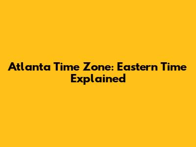 Atlanta Time Zone: Eastern Time Explained