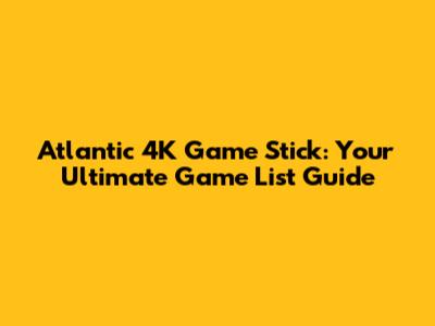 Atlantic 4K Game Stick: Your Ultimate Game List Guide