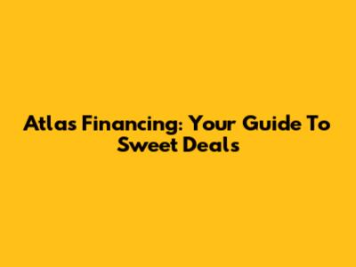 Atlas Financing: Your Guide To Sweet Deals