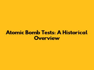 Atomic Bomb Tests: A Historical Overview