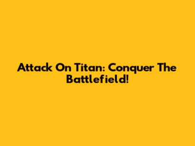 Attack On Titan: Conquer The Battlefield!