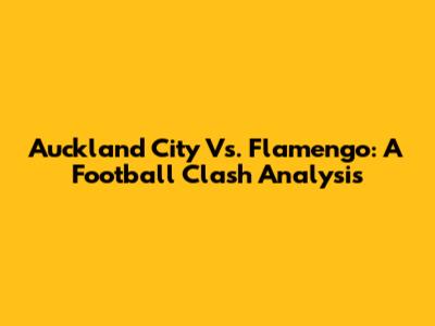 Auckland City Vs. Flamengo: A Football Clash Analysis