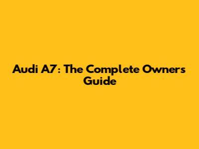 Audi A7: The Complete Owner's Guide