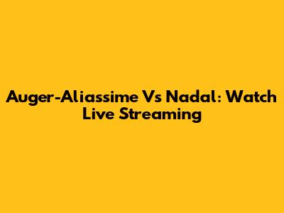 Auger-Aliassime Vs Nadal: Watch Live Streaming
