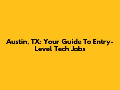 Austin, TX: Your Guide To Entry-Level Tech Jobs