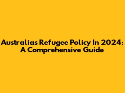 Australia's Refugee Policy In 2024: A Comprehensive Guide