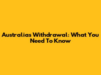 Australia's Withdrawal: What You Need To Know