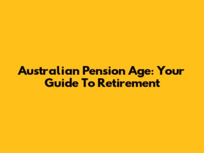 Australian Pension Age: Your Guide To Retirement