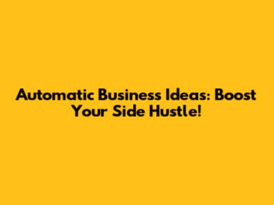 Automatic Business Ideas: Boost Your Side Hustle!