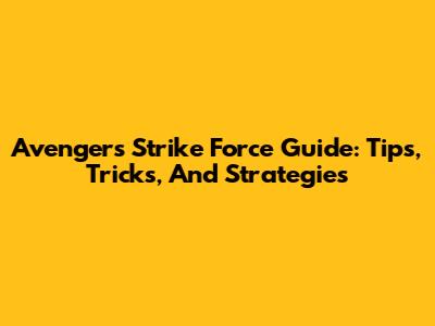 Avengers Strike Force Guide: Tips, Tricks, And Strategies