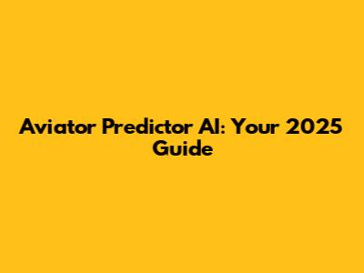 Aviator Predictor AI: Your 2025 Guide
