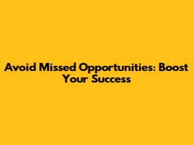 Avoid Missed Opportunities: Boost Your Success