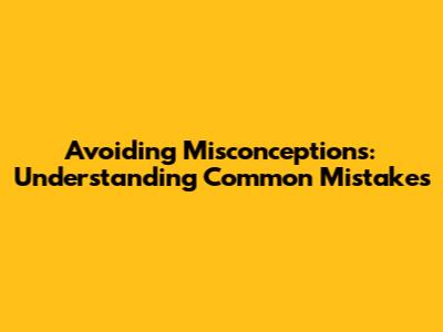 Avoiding Misconceptions: Understanding Common Mistakes