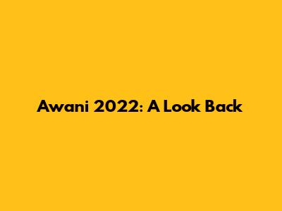 Awani 2022: A Look Back
