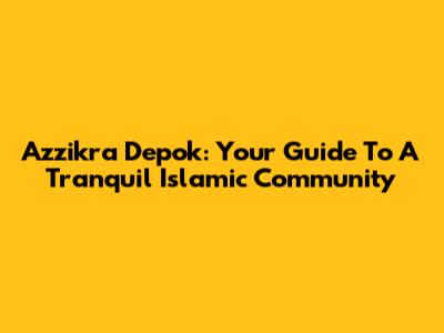 Azzikra Depok: Your Guide To A Tranquil Islamic Community