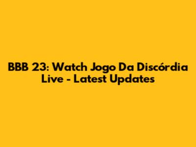 BBB 23: Watch 'Jogo Da Discórdia' Live - Latest Updates