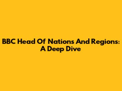 BBC Head Of Nations And Regions: A Deep Dive