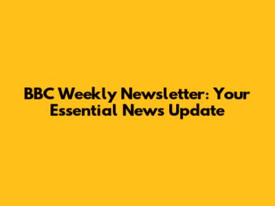 BBC Weekly Newsletter: Your Essential News Update