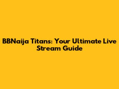 BBNaija Titans: Your Ultimate Live Stream Guide