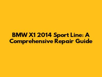 BMW X1 2014 Sport Line: A Comprehensive Repair Guide