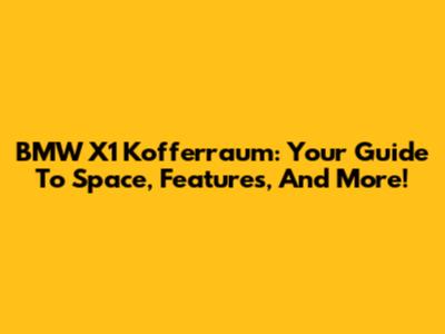 BMW X1 Kofferraum: Your Guide To Space, Features, And More!