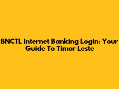BNCTL Internet Banking Login: Your Guide To Timor Leste
