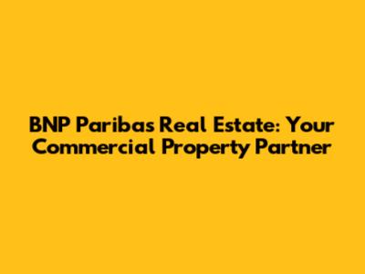 BNP Paribas Real Estate: Your Commercial Property Partner