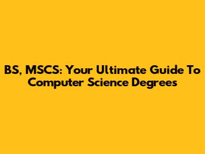 BS, MSCS: Your Ultimate Guide To Computer Science Degrees