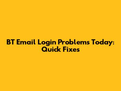 BT Email Login Problems Today: Quick Fixes