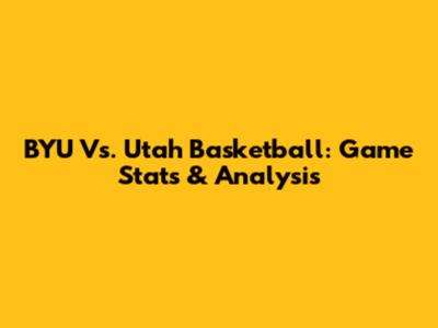 BYU Vs. Utah Basketball: Game Stats & Analysis