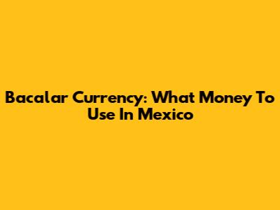 Bacalar Currency: What Money To Use In Mexico