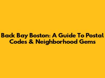 Back Bay Boston: A Guide To Postal Codes & Neighborhood Gems