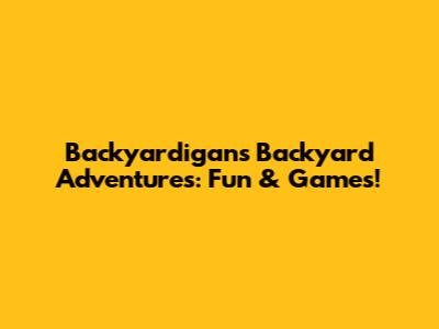 Backyardigans' Backyard Adventures: Fun & Games!