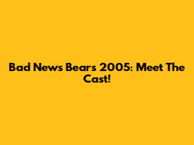 Bad News Bears 2005: Meet The Cast!