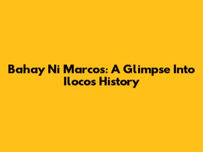 Bahay Ni Marcos: A Glimpse Into Ilocos History