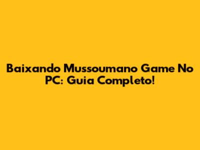 Baixando Mussoumano Game No PC: Guia Completo!