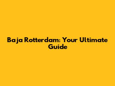 Baja Rotterdam: Your Ultimate Guide