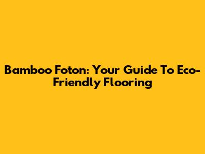 Bamboo Foton: Your Guide To Eco-Friendly Flooring