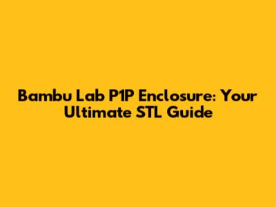 Bambu Lab P1P Enclosure: Your Ultimate STL Guide