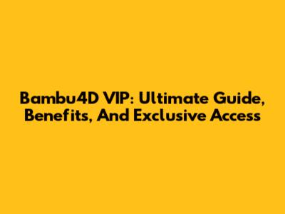 Bambu4D VIP: Ultimate Guide, Benefits, And Exclusive Access