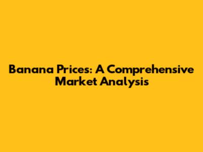 Banana Prices: A Comprehensive Market Analysis