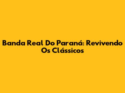 Banda Real Do Paraná: Revivendo Os Clássicos