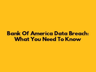 Bank Of America Data Breach: What You Need To Know