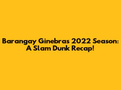 Barangay Ginebra's 2022 Season: A Slam Dunk Recap!