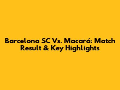 Barcelona SC Vs. Macará: Match Result & Key Highlights