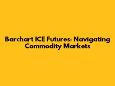 Barchart ICE Futures: Navigating Commodity Markets