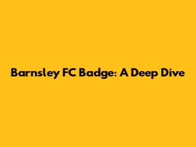 Barnsley FC Badge: A Deep Dive
