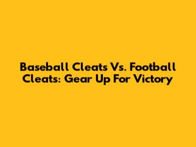 Baseball Cleats Vs. Football Cleats: Gear Up For Victory